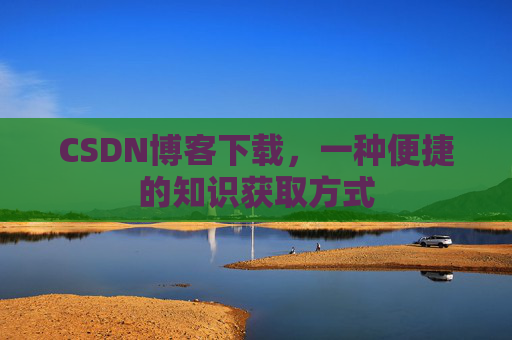 CSDN博客下载，一种便捷的知识获取方式